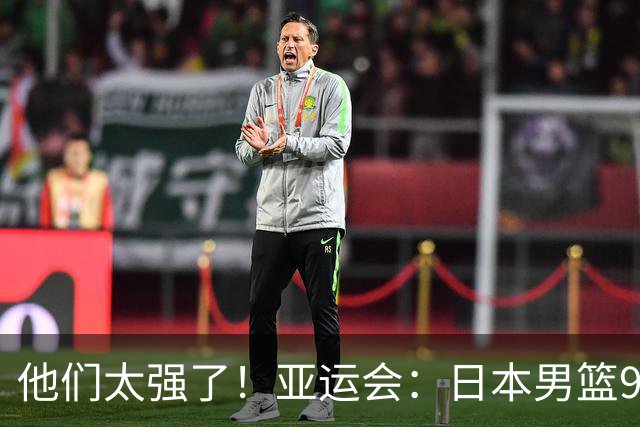 他们太强了！亚运会：日本男篮97-78晋级决赛，中国男篮无缘决赛