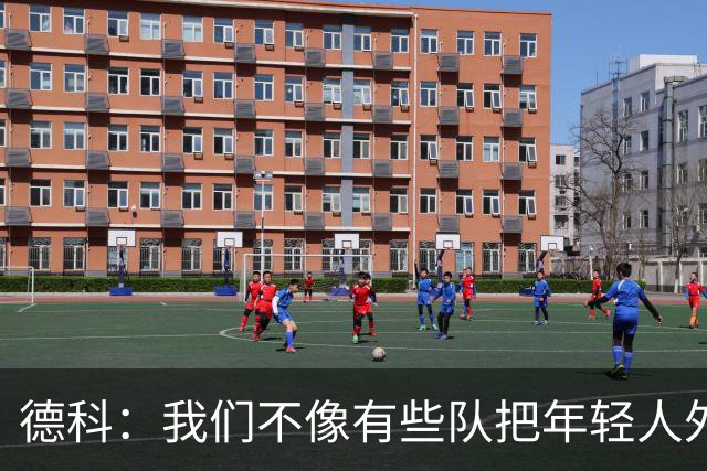 德科：我们不像有些队把年轻人外租 我们要让B队哲学和一线队统一